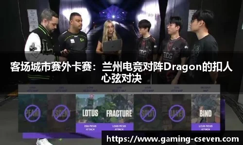 客场城市赛外卡赛：兰州电竞对阵Dragon的扣人心弦对决