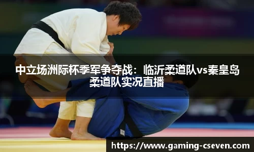 中立场洲际杯季军争夺战：临沂柔道队vs秦皇岛柔道队实况直播
