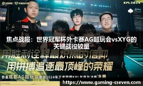 焦点战报：世界冠军杯外卡赛AG超玩会vsXYG的关键战役较量