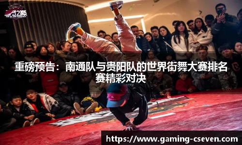 重磅预告：南通队与贵阳队的世界街舞大赛排名赛精彩对决